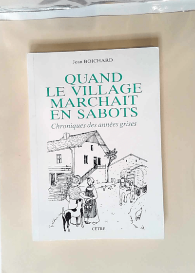 Quand le village marchait en sabots. Chroniques des années grises  - Jean Boichard