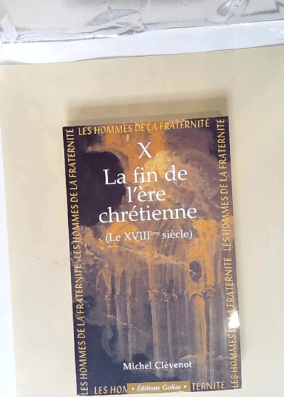 La Fin de l'Ere Chretienne le XVIIIe siècle - Les hommes de la fraternité - Michel Clévenot