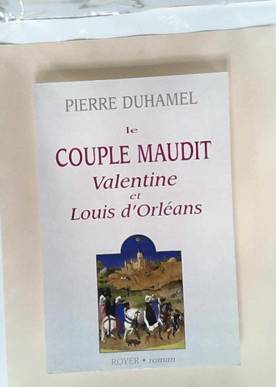 Le couple maudit Valentine et Louis d Orléans  - Pierre Duhamel