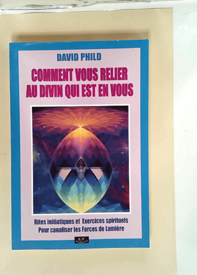 Comment vous relier au divin qui est en vous  - David Phild