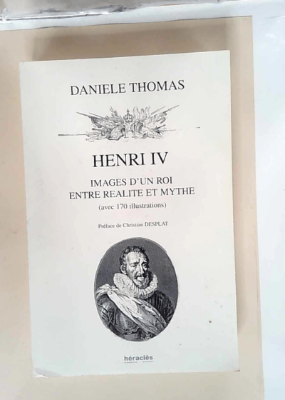 Henri IV images d un roi entre réalité et mythe  - Danièle Thomas