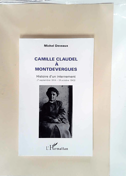Camille Claudel à Montdevergues Histoire d un internement (7 septembre 1914 – 19 octobre 1943) – Michel Deveaux