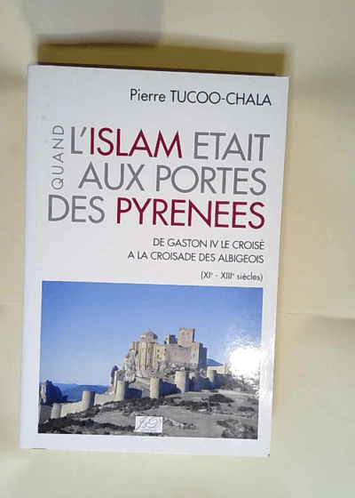 Quand l Islam était aux portes des Pyrénées De Gaston IV le croisé à la croisade des Albigeois - Tucco