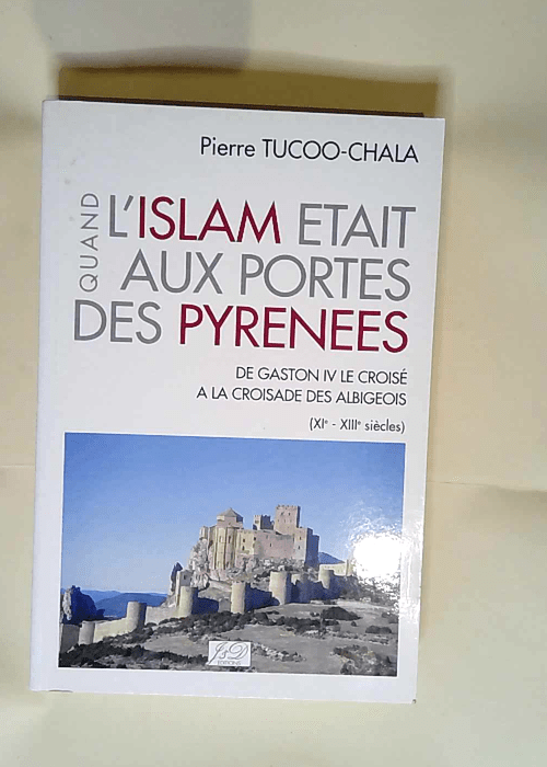 Quand l Islam était aux portes des Pyrénées De Gaston IV le croisé à la croisade des Albigeois – Tucco