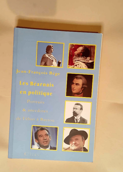 Les Béarnais en politique Portraits et anecdotes de Fébus à Bayrou - Jean-François Bège