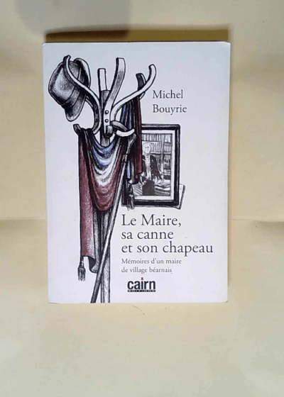 Le maire sa canne et son chapeau Mémoires d un maire de village béarnais - Michel Bouyrie