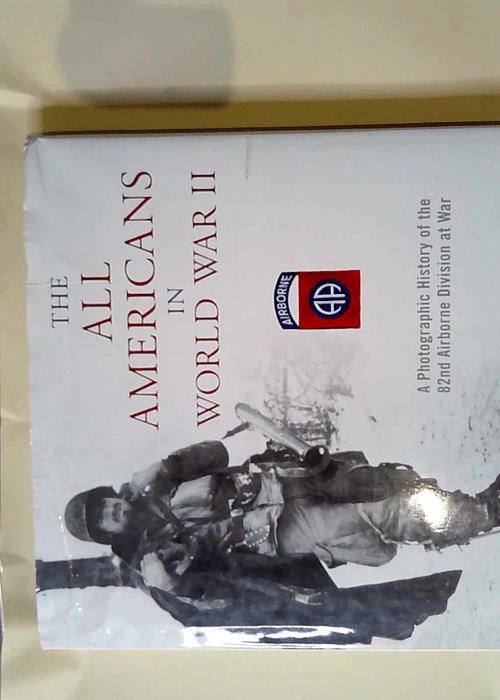 The All Americans in World War II A Photographic History of the 82nd Airborne Division at War – Phil Nordyke