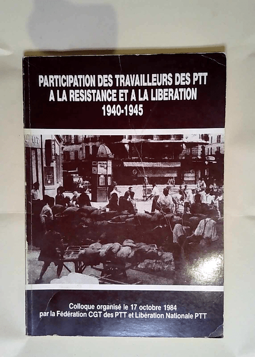 Participation des travailleurs des PTT à la Résistance et à la Libération 1940-1945  – Collectif Fédération Cgt Des Ptt Et Libération Nationale Ptt