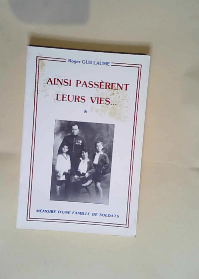 Ainsi passèrent leurs vies ... Mémoire d une famille de soldats.  - Roger Guillaume