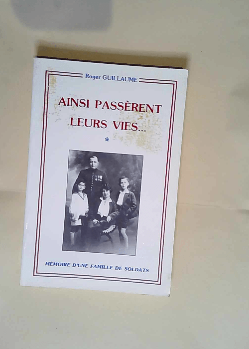 Ainsi passèrent leurs vies … Mémoire d une famille de soldats.  – Roger Guillaume