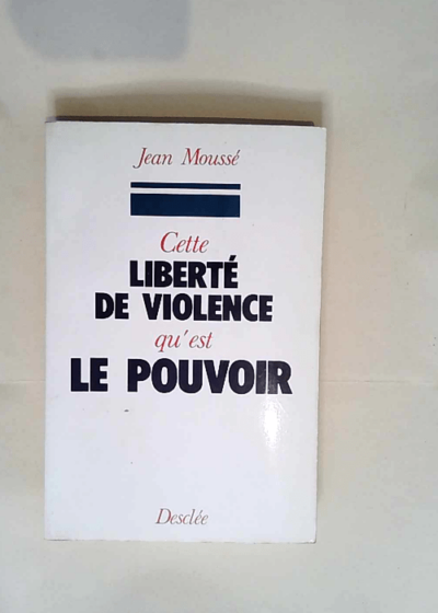 Cette liberte de violence qu est le pouvoir  - Jean Moussé