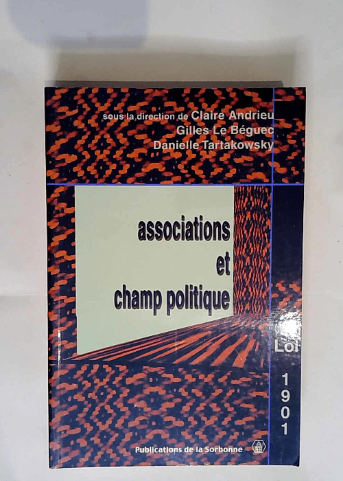 Associations et champ politique. La loi de 1901 à l épreuve du siècle.  – Andrieu Claire