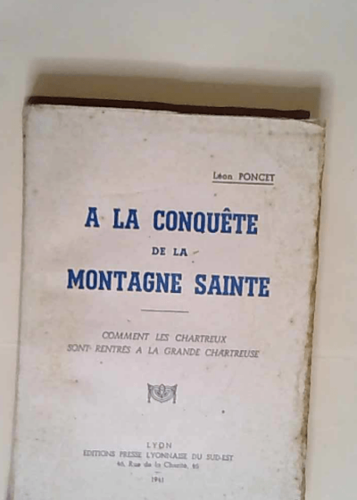 A la conquête de la montagne sainte. Comment les Chartreux sont rentrés à la Grande-Chartreuse  - Léon Poncet