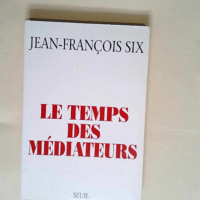 Le Temps des médiateurs  – Jean-François Six