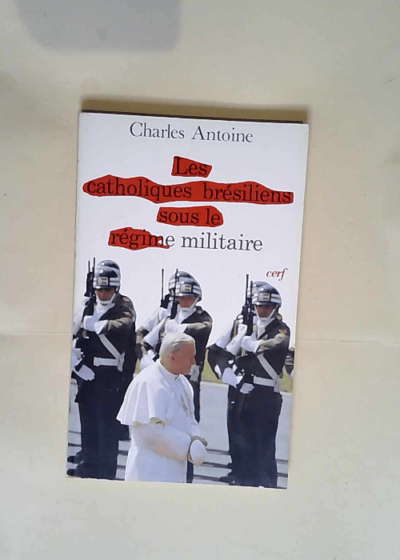 Les catholiques bresiliens et le regime militaire  - Charles Antoine