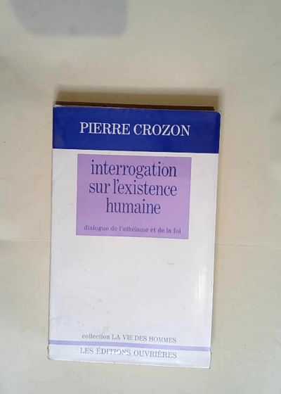 Interrogation sur l existence humaine dialogue de l athéisme et de la foi  - Crozon Pierre