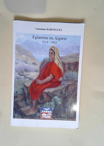 Eglantine en Algérie 1914-1962  - Dartigues Valentine