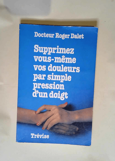 Supprimez vous-même vos douleurs par simple pression d un doigt - Docteur Roger Dalet