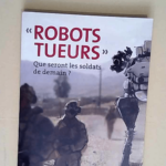 Robots tueurs Que seront les soldats de demain ? – Brice Erbland