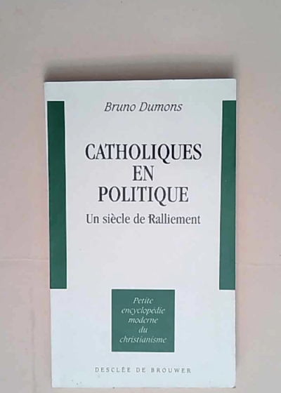 Catholiques en politique Un siècle de ralliement - Bruno Dumons