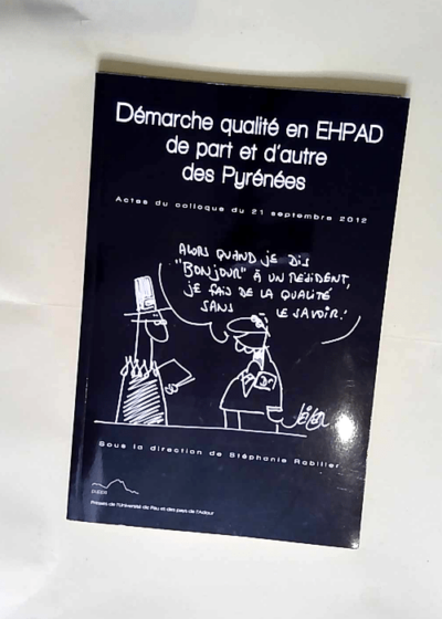 DEMARCHE QUALITE EN EHPAD DE PART ET D AUTRE DES PYRENEES. ACTES DU COLLOQUE TRANSFRONTALIER DU 21 SEPTEMBRE 2012 UNIVERSITE DE PAU ET DES PAYS DE L ADOUR Paperback Jan 01 2014 RABILLER S. ED. - S. Ed. Rabiller