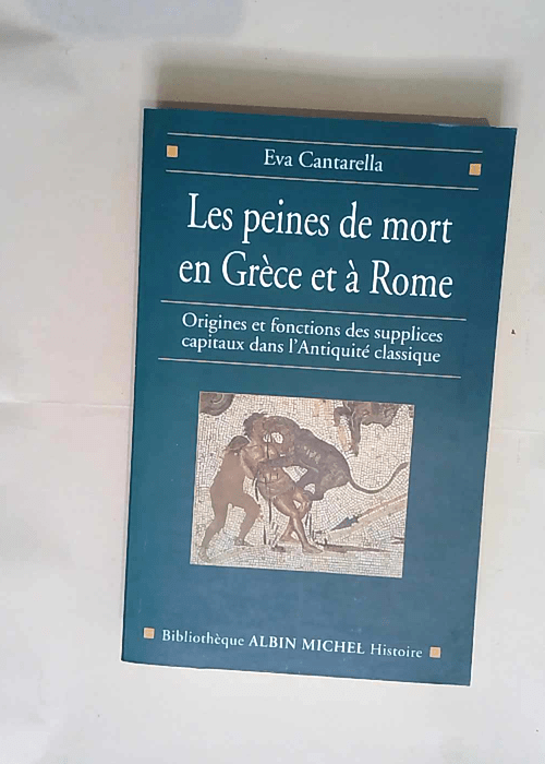 Les Peines de mort en Grèce et à Rome Origines et fonctions des supplices capitaux dans l Antiquité classique – Eva Cantarella