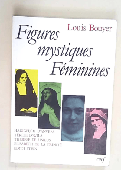 Figures mystiques féminines Hadewijch d Anvers Térèse d Avila Thérèse de Lisieux Élisabeth de la Trinité Édith Stein - Louis Bouyer