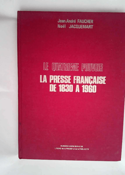 Jean-André Faucher. Noël Jacquemart. Le Quatrième pouvoir la presse française de 1830 à 1960  - Noël Jacquemart