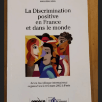 La Discrimination Positive En France Et Dans Le Monde – Actes Du Colloque International Organisé Les 5 Et 6 Mars 2002 À Paris – La Discrimination Positive En France Et Dans Le Monde &#82...