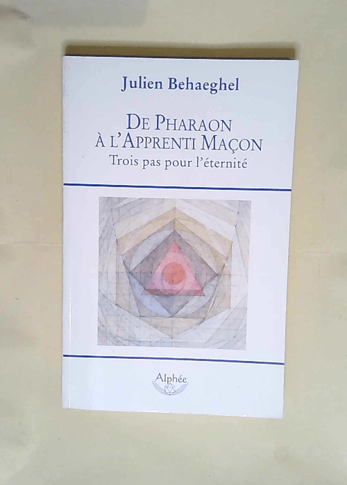 De pharaon à l apprenti maçon Trois pas pour l éternité – Julien Behaeghel