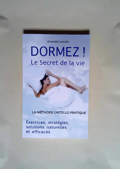 DORMEZ ! Le Secret de la vie La méthode Castello pratique. Exercices stratégies solutions naturelles et efficaces - Amanda Castello