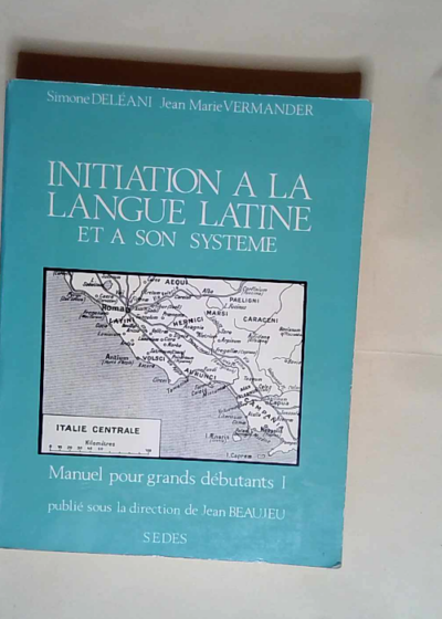 Initiation à la langue latine et à son système Manuel pour grands débutants tome 1  - Simone Deléani