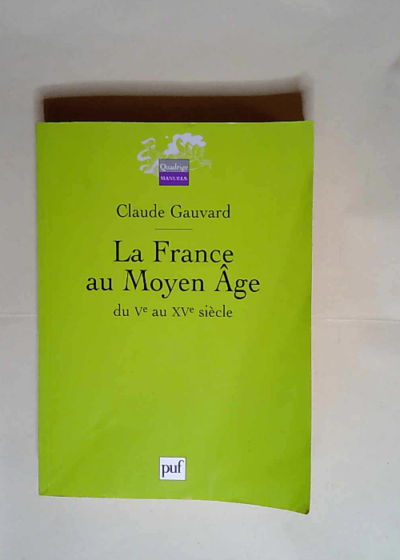 La France au Moyen Âge du Ve au XVe siècle  - Claude Gauvard