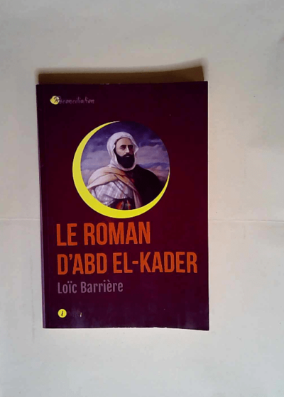 Le roman d Abd el-Kader  - Loïc Barrière