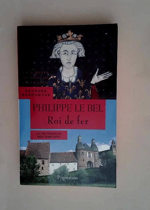 Philippe IV Roi de fer Petit-fils de Saint Louis – Georges Bordonove