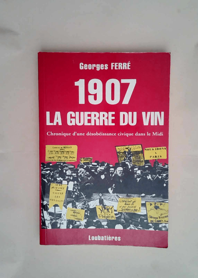 1907 La guerre du vin Chronique d une désobéissance civique dans le Midi - Georges Ferré