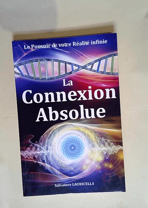 La Connexion Absolue Le Pouvoir de votre Réalité infinie – Salvatore / S LAURICELLA / Salvatore