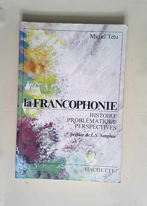 La Francophonie Histoire problématique et perspectives – Michel Tétu