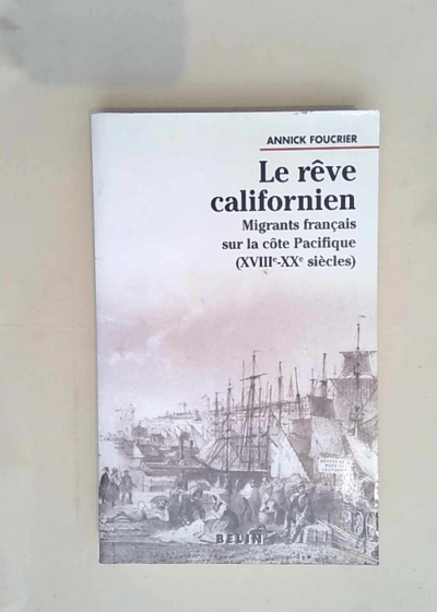 Le rêve californien Migrants français sur la côte Pacifique (XVIIIe-XXe siècles) - Annick Foucrier