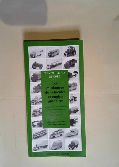 Les miniatures de véhicules et engins utilitaires Transport de marchandises Transport de passagers Travaux publics Engins agricoles - Christophe Gaillard