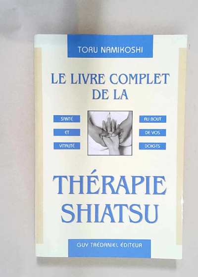 Le livre complet de la Thérapie Shiatsu  - Toru Namikoshi