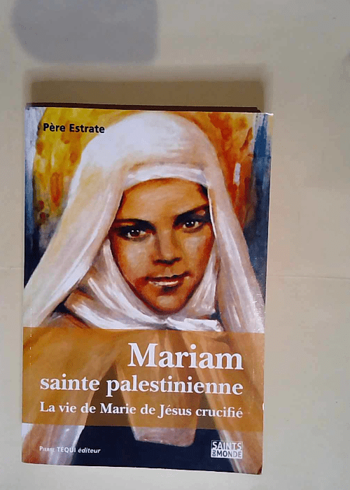 Mariam sainte palestinienne ou la vie de marie de jesus crucifie  – Pierre Estrate