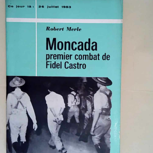 Robert Merle. Moncada Premier combat de Fidel...