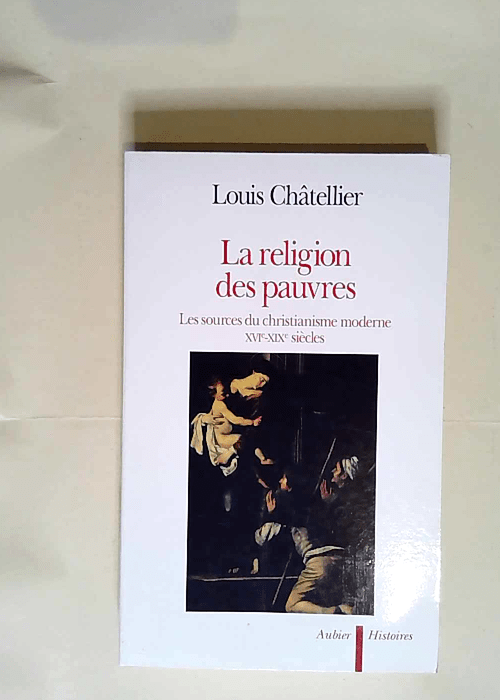 La Religion des pauvres Les sources du christianisme moderne XVIe-XIXe siècles – Louis Chatellier