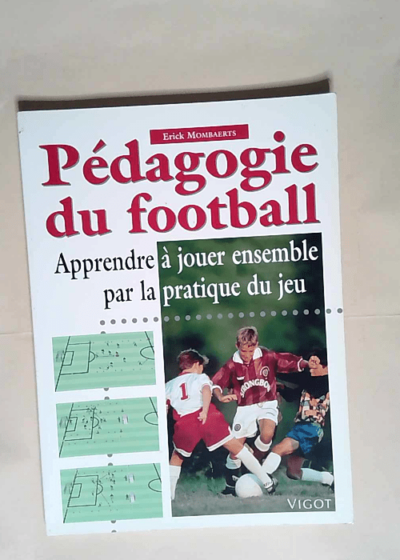 Pédagogie du football. Apprendre à jouer ensemble par la pratique du jeu  - E. Mombaerts