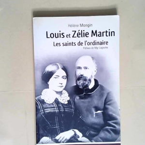 Louis et Zélie Martin Les saints de l ordinaire – Hélène Mongin