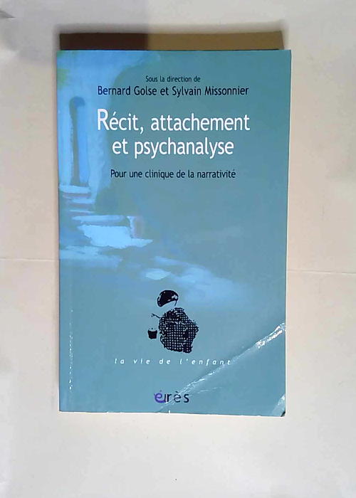 Récit attachement et psychanalyse Pour une clinique de la narrativité – Bernard Golse