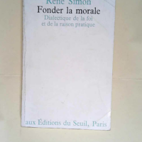 Fonder la morale. Dialectique de la foi et de la raison pratique  – René Simon