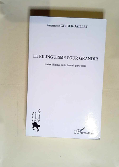 Le bilinguisme pour grandir Naître bilingue ou le devenir par l école - Anémone Geiger-Jaillet