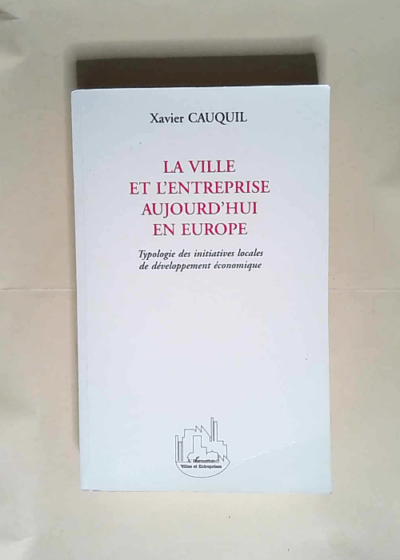 La ville et l entreprise aujourd hui en Europe Typologie des initiatives locales de développement économique - Xavier Cauquil